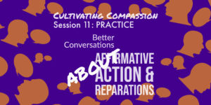 Read more about the article Cultivating Compassion Session 11: Better Conversations about Affirmative Action & Reparations